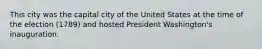 This city was the capital city of the United States at the time of the election (1789) and hosted President Washington's inauguration.