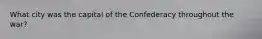 What city was the capital of the Confederacy throughout the war?