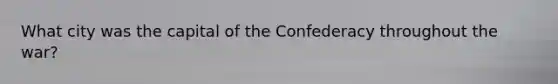 What city was the capital of the Confederacy throughout the war?