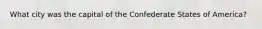What city was the capital of the Confederate States of America?