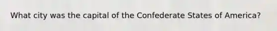 What city was the capital of the Confederate States of America?