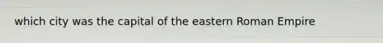 which city was the capital of the eastern Roman Empire