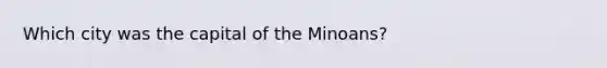 Which city was the capital of the Minoans?