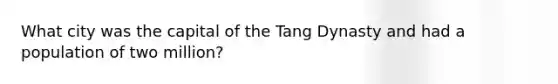 What city was the capital of the Tang Dynasty and had a population of two million?