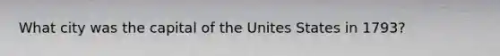 What city was the capital of the Unites States in 1793?