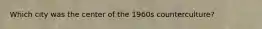 Which city was the center of the 1960s counterculture?