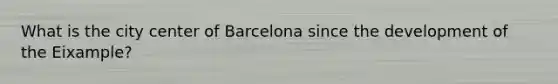 What is the city center of Barcelona since the development of the Eixample?