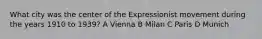 What city was the center of the Expressionist movement during the years 1910 to 1939? A Vienna B Milan C Paris D Munich