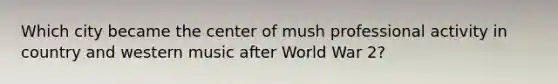 Which city became the center of mush professional activity in country and western music after World War 2?