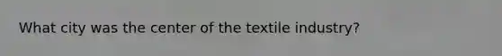 What city was the center of the textile industry?