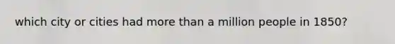 which city or cities had more than a million people in 1850?