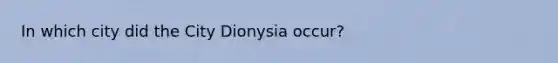 In which city did the City Dionysia occur?