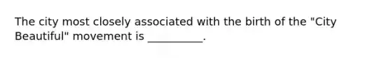 The city most closely associated with the birth of the "City Beautiful" movement is __________.