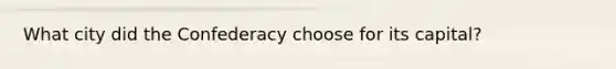 What city did the Confederacy choose for its capital?