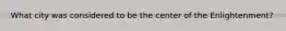 What city was considered to be the center of the Enlightenment?