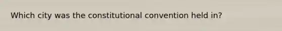 Which city was the constitutional convention held in?