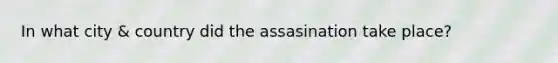 In what city & country did the assasination take place?