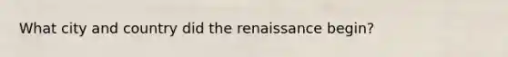 What city and country did the renaissance begin?