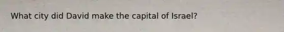 What city did David make the capital of Israel?