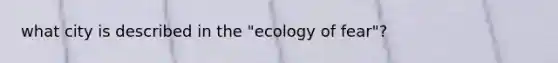 what city is described in the "ecology of fear"?