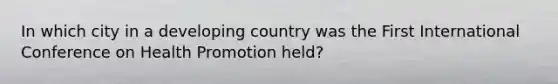 In which city in a developing country was the First International Conference on Health Promotion held?