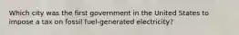 Which city was the first government in the United States to impose a tax on fossil fuel-generated electricity?