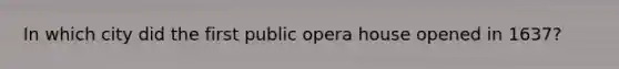 In which city did the first public opera house opened in 1637?