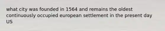 what city was founded in 1564 and remains the oldest continuously occupied european settlement in the present day US