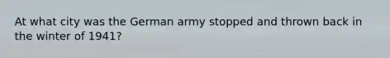 At what city was the German army stopped and thrown back in the winter of 1941?