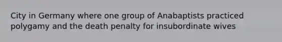 City in Germany where one group of Anabaptists practiced polygamy and the death penalty for insubordinate wives