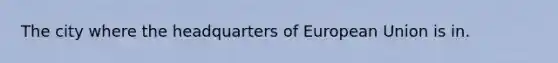 The city where the headquarters of European Union is in.