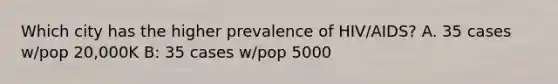 Which city has the higher prevalence of HIV/AIDS? A. 35 cases w/pop 20,000K B: 35 cases w/pop 5000