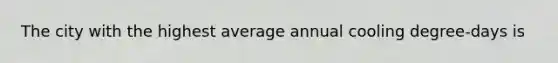 The city with the highest average annual cooling degree-days is