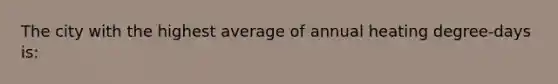 The city with the highest average of annual heating degree-days is: