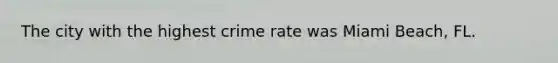 The city with the highest crime rate was Miami Beach, FL.