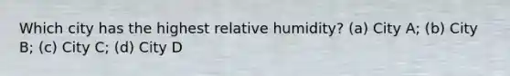 Which city has the highest relative humidity? (a) City A; (b) City B; (c) City C; (d) City D