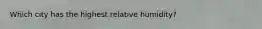 Which city has the highest relative humidity?