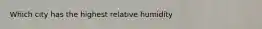Which city has the highest relative humidity