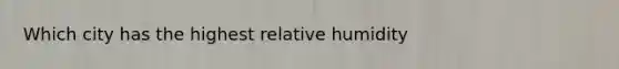Which city has the highest relative humidity