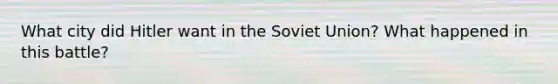 What city did Hitler want in the Soviet Union? What happened in this battle?