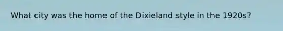 What city was the home of the Dixieland style in the 1920s?