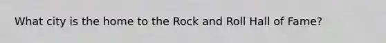 What city is the home to the Rock and Roll Hall of Fame?