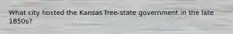 What city hosted the Kansas free-state government in the late 1850s?