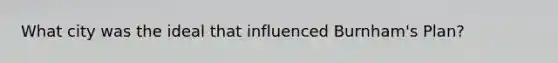What city was the ideal that influenced Burnham's Plan?