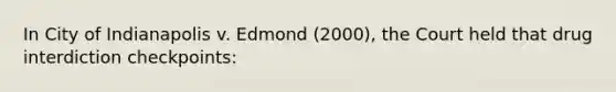 In City of Indianapolis v. Edmond (2000), the Court held that drug interdiction checkpoints:​