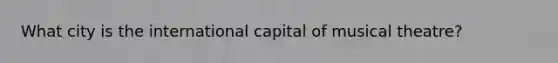 What city is the international capital of musical theatre?