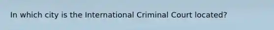 In which city is the International Criminal Court located?