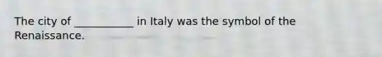 The city of ___________ in Italy was the symbol of the Renaissance.