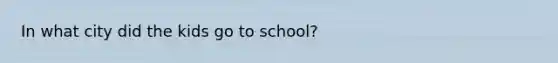 In what city did the kids go to school?