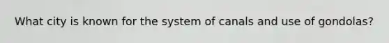 What city is known for the system of canals and use of gondolas?